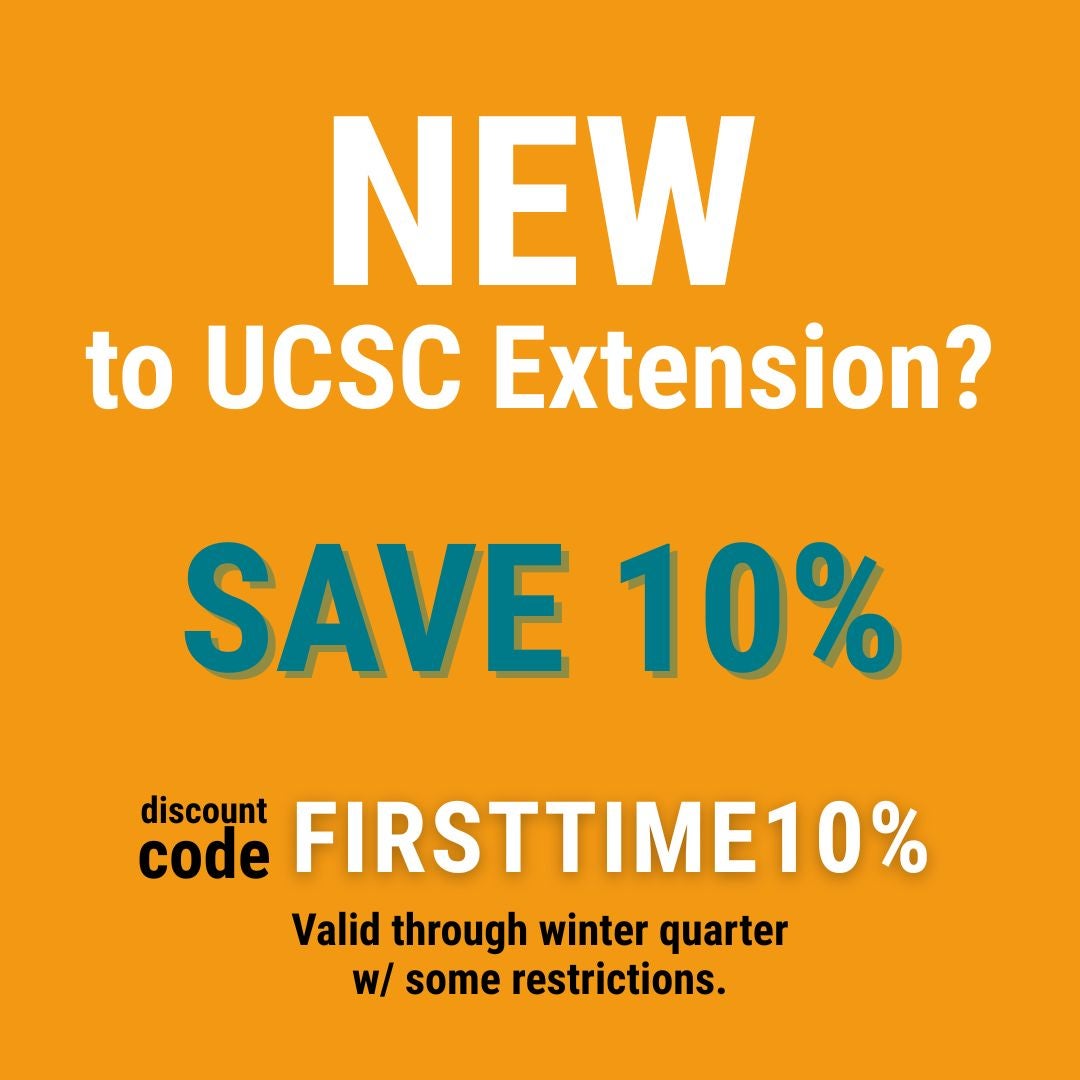 New to UCSC Extension? Save 10% with code: FIRSTTIME10%. Valid through winter quarter with some restrictions.